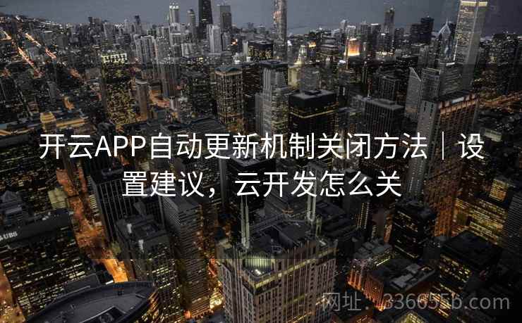 开云APP自动更新机制关闭方法｜设置建议，云开发怎么关