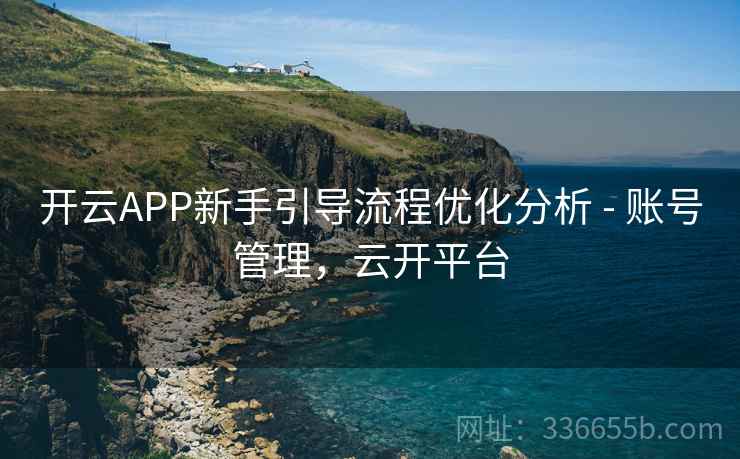 开云APP新手引导流程优化分析 - 账号管理，云开平台
