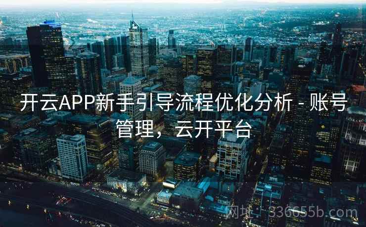 开云APP新手引导流程优化分析 - 账号管理，云开平台