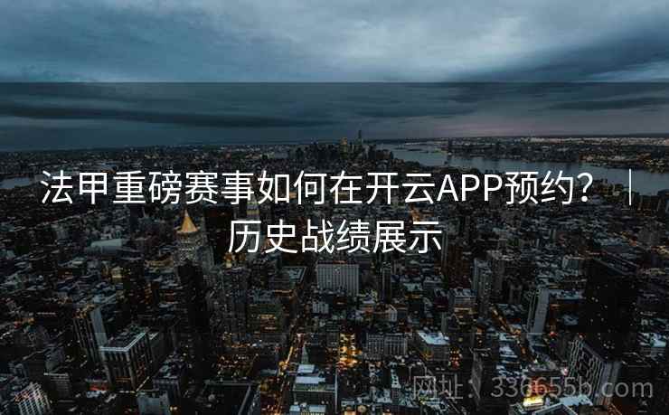 法甲重磅赛事如何在开云APP预约?|历史战绩展示 法甲重磅赛事如何在开云APP预约?|历史战绩展示