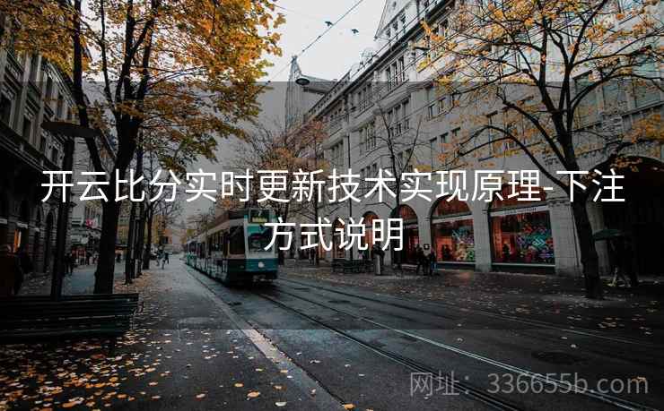 开云比分实时更新技术实现原理-下注方式说明 开云比分实时更新技术实现原理-下注方式说明