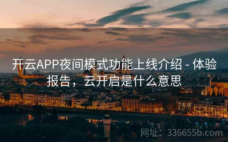 开云APP夜间模式功能上线介绍 - 体验报告,云开启是什么意思 开云APP夜间模式功能上线介绍 - 体验报告,云开启是什么意思