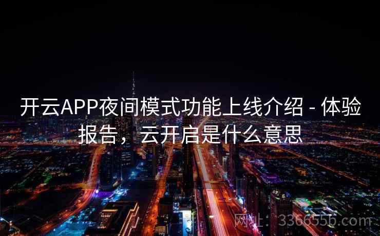 开云APP夜间模式功能上线介绍 - 体验报告,云开启是什么意思 开云APP夜间模式功能上线介绍 - 体验报告,云开启是什么意思