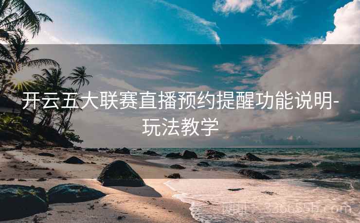 开云五大联赛直播预约提醒功能说明-玩法教学 开云五大联赛直播预约提醒功能说明-玩法教学