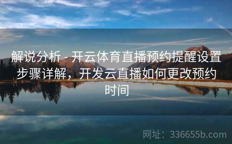 解说分析 - 开云体育直播预约提醒设置步骤详解,开发云直播如何更改预约时间 解说分析 - 开云体育直播预约提醒设置步骤详解,开发云直播如何更改预约时间