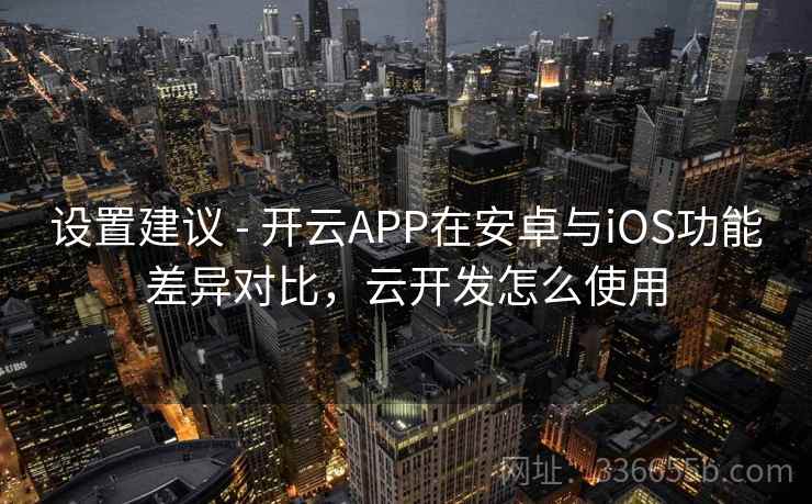设置建议 - 开云APP在安卓与iOS功能差异对比,云开发怎么使用 设置建议 - 开云APP在安卓与iOS功能差异对比,云开发怎么使用