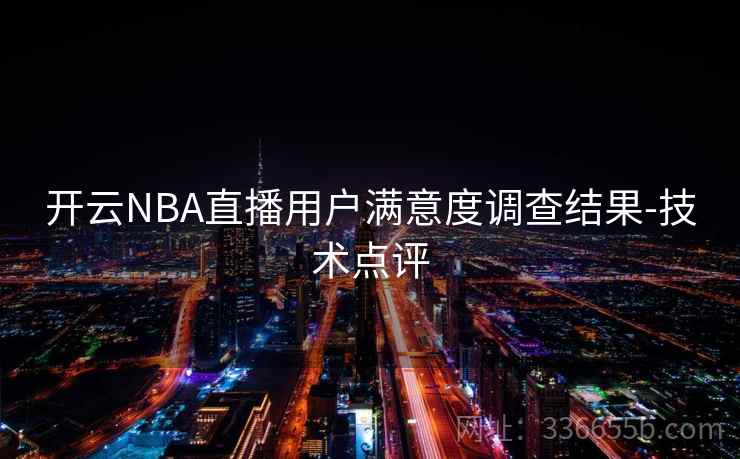 开云NBA直播用户满意度调查结果-技术点评 开云NBA直播用户满意度调查结果-技术点评