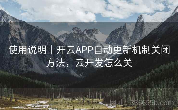 使用说明｜开云APP自动更新机制关闭方法，云开发怎么关