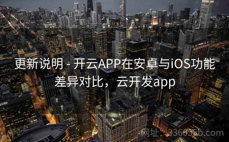 更新说明 - 开云APP在安卓与iOS功能差异对比，云开发app