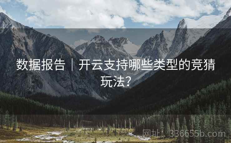数据报告|开云支持哪些类型的竞猜玩法? 数据报告|开云支持哪些类型的竞猜玩法?