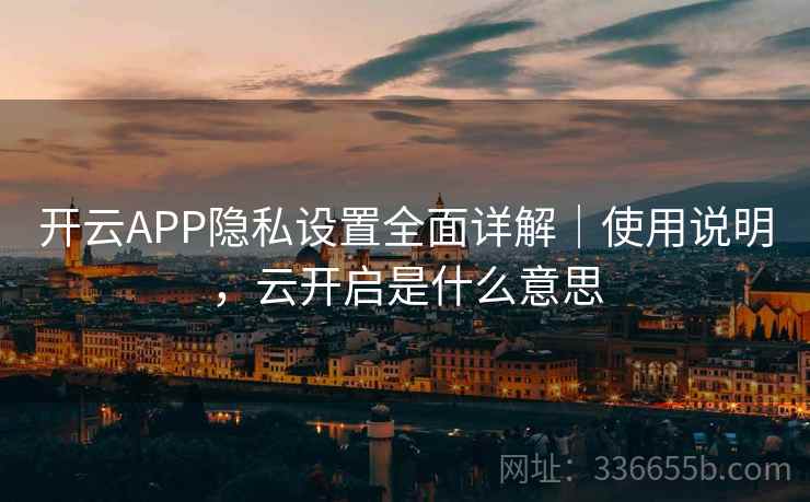 开云APP隐私设置全面详解|使用说明,云开启是什么意思 开云APP隐私设置全面详解|使用说明,云开启是什么意思
