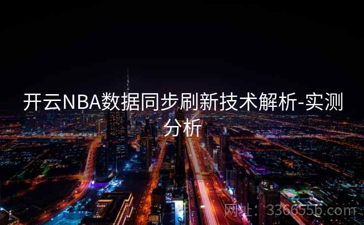 开云NBA数据同步刷新技术解析-实测分析 开云NBA数据同步刷新技术解析-实测分析
