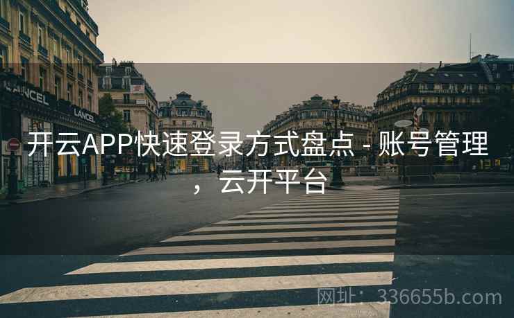 开云APP快速登录方式盘点 - 账号管理,云开平台 开云APP快速登录方式盘点 - 账号管理,云开平台