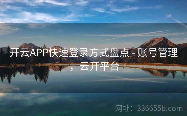 开云APP快速登录方式盘点 - 账号管理,云开平台 开云APP快速登录方式盘点 - 账号管理,云开平台