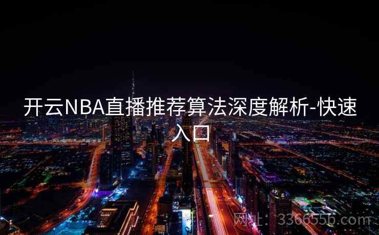开云NBA直播推荐算法深度解析-快速入口