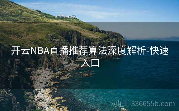开云NBA直播推荐算法深度解析-快速入口