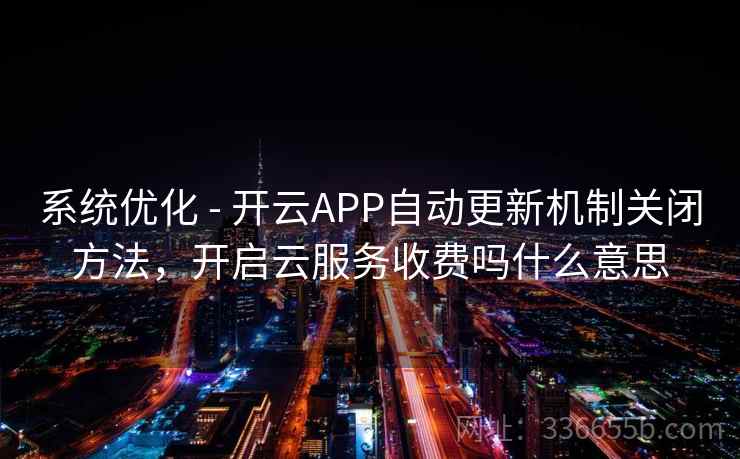 系统优化 - 开云APP自动更新机制关闭方法,开启云服务收费吗什么意思 系统优化 - 开云APP自动更新机制关闭方法,开启云服务收费吗什么意思