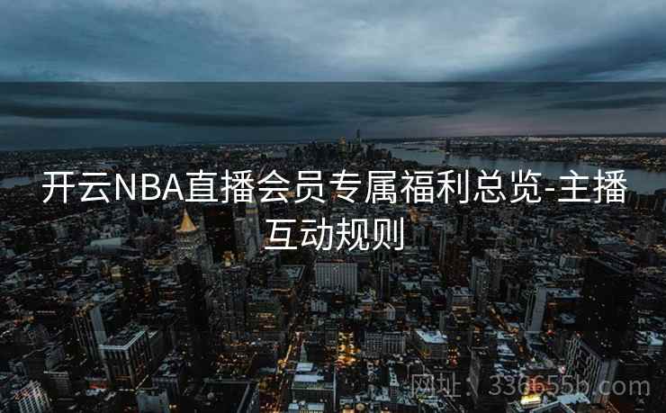 开云NBA直播会员专属福利总览-主播互动规则 开云NBA直播会员专属福利总览-主播互动规则