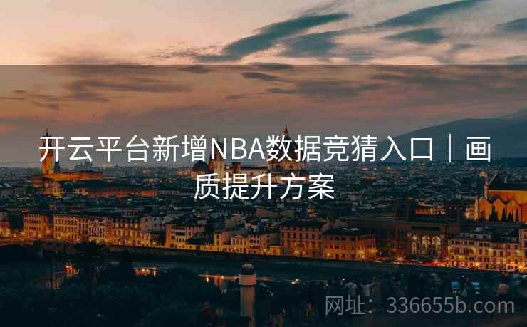 开云平台新增NBA数据竞猜入口｜画质提升方案