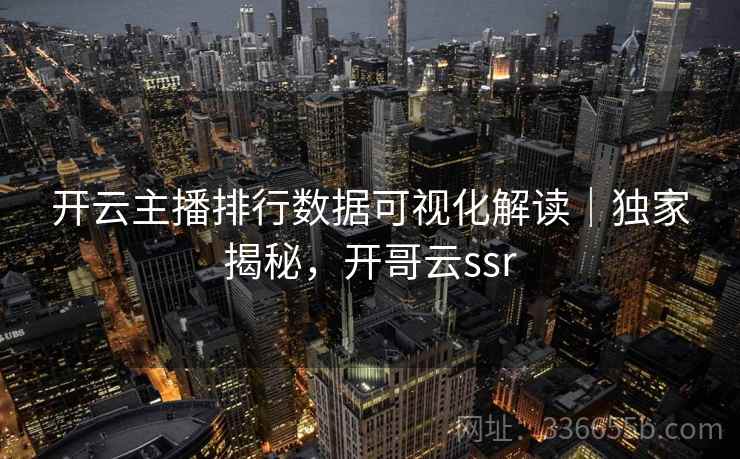 开云主播排行数据可视化解读|独家揭秘,开哥云ssr 开云主播排行数据可视化解读|独家揭秘,开哥云ssr